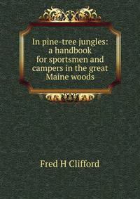 In pine-tree jungles: a handbook for sportsmen and campers in the great Maine woods