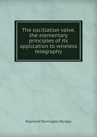 The oscillation valve, the elementary principles of its application to wireless telegraphy