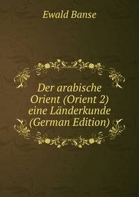 Der arabische Orient (Orient 2) eine Landerkunde (German Edition)