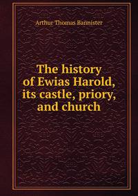 The history of Ewias Harold, its castle, priory, and church