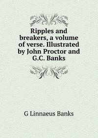 Ripples and breakers, a volume of verse. Illustrated by John Proctor and G.C. Banks
