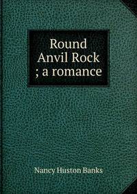 Round Anvil Rock ; a romance
