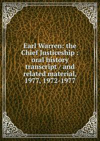 Earl Warren: the Chief Justiceship : oral history transcript / and related material, 1977, 1972-1977