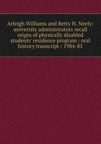 Arleigh Williams and Betty H. Neely: university administrators recall origin of physically disabled students' residence program : oral history transcript / 1984-85