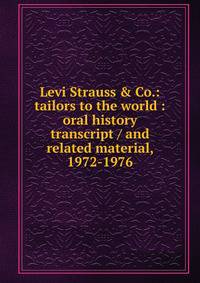Levi Strauss &amp; Co.: tailors to the world : oral history transcript / and related material, 1972-1976