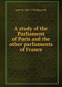A study of the Parliament of Paris and the other parliaments of France