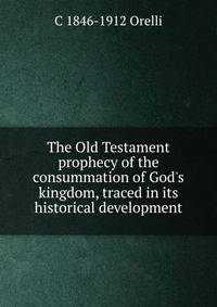 The Old Testament prophecy of the consummation of God's kingdom, traced in its historical development