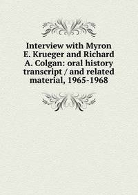 Interview with Myron E. Krueger and Richard A. Colgan: oral history transcript / and related material, 1965-1968