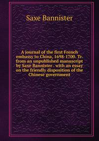 A journal of the first French embassy to China, 1698-1700. Tr. from an unpublished manuscript by Saxe Bannister . with an essay on the friendly disposition of the Chinese government