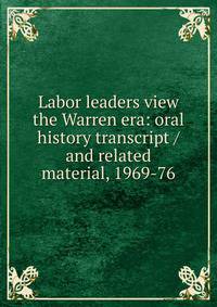 Labor leaders view the Warren era: oral history transcript / and related material, 1969-76