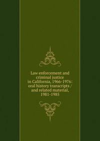 Law enforcement and criminal justice in California, 1966-1976: oral history transcripts / and related material, 1981-1985