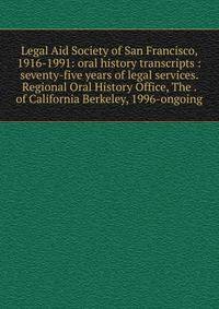 Legal Aid Society of San Francisco, 1916-1991: oral history transcripts : seventy-five years of legal services. Regional Oral History Office, The . of California Berkeley, 1996-ongoing