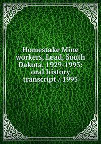 Homestake Mine workers, Lead, South Dakota, 1929-1993: oral history transcript / 1995