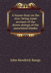 A house-boat on the styx: being some account of the divers doings of the associated shades