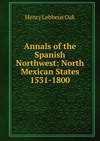 Annals of the Spanish Northwest: North Mexican States 1531-1800