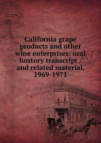 California grape products and other wine enterprises: oral hostory transcript / and related material, 1969-1971
