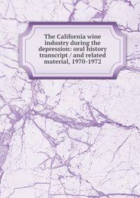 The California wine industry during the depression: oral history transcript / and related material, 1970-1972