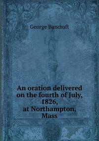 An oration delivered on the fourth of July, 1826, at Northampton, Mass