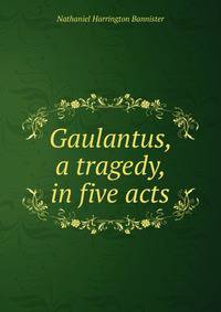 Gaulantus, a tragedy, in five acts