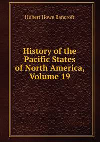 History of the Pacific States of North America, Volume 19
