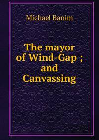 The mayor of Wind-Gap ; and Canvassing