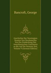 Geschichte Der Vereinigten Staaten Von Nordamerika Von Der Entdeckung Des Amerikanischen Continents an Bis Auf Die Neueste Zeit, Volume 9 (German Edition)