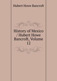History of Mexico / Hubert Howe Bancroft, Volume 12