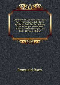 Christus Und Die Minnende Seele: Zwei Spatmittelhochdeutsche Mystische Gedichte; Im Anhang, Ein Prosadisput Verwandten Inhaltes. Untersuchungen Und Texte (German Edition)