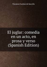 El juglar: comedia en un acto, en prosa y verso (Spanish Edition)