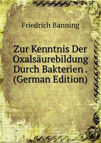 Zur Kenntnis Der Oxalsaurebildung Durch Bakterien . (German Edition)