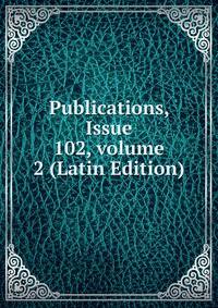 Publications, Issue 102, volume 2 (Latin Edition)