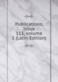 Publications, Issue 113, volume 2 (Latin Edition)