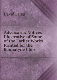 Adversaria: Notices Illustrative of Some of the Earlier Works Printed for the Bannatyne Club