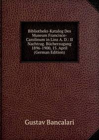 Bibliotheks-Katalog Des Museum Francisco-Carolinum in Linz A. D.: II Nachtrag. Bucherzugang 1896-1900, 15. April (German Edition)