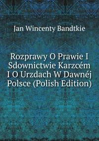 Rozprawy O Prawie I Sdownictwie Karzcem I O Urzdach W Dawnej Polsce (Polish Edition)