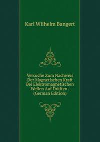 Versuche Zum Nachweis Der Magnetischen Kraft Bei Elektromagnetischen Wellen Auf Draften . (German Edition)