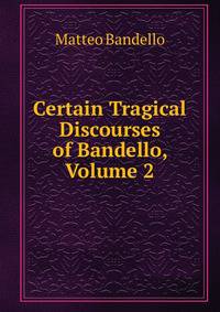 Certain Tragical Discourses of Bandello, Volume 2
