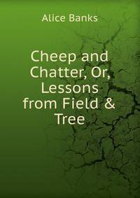 Cheep and Chatter, Or, Lessons from Field &amp; Tree