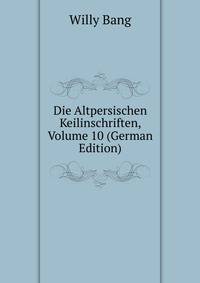 Die Altpersischen Keilinschriften, Volume 10 (German Edition)