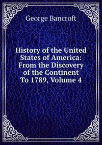 History of the United States of America: From the Discovery of the Continent To 1789, Volume 4