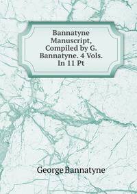 Bannatyne Manuscript, Compiled by G. Bannatyne. 4 Vols. In 11 Pt