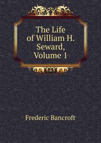 The Life of William H. Seward, Volume 1
