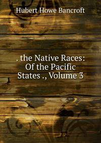 . the Native Races: Of the Pacific States ., Volume 3