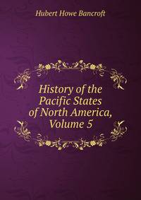 History of the Pacific States of North America, Volume 5