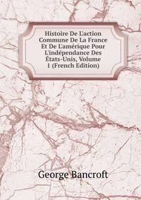 Histoire De L'action Commune De La France Et De L'am?rique Pour L'ind?pendance Des ?tats-Unis, Volume 1 (French Edition)