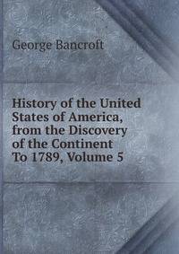 History of the United States of America, from the Discovery of the Continent To 1789, Volume 5