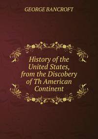 History of the United States, from the Discobery of Th American Continent