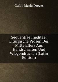 Sequentiae Ineditae: Liturgische Prosen Des Mittelalters Aus Handschriften Und Wiegendrucken (Latin Edition)