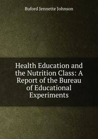 Health Education and the Nutrition Class: A Report of the Bureau of Educational Experiments