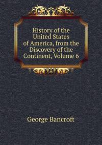 History of the United States of America, from the Discovery of the Continent, Volume 6